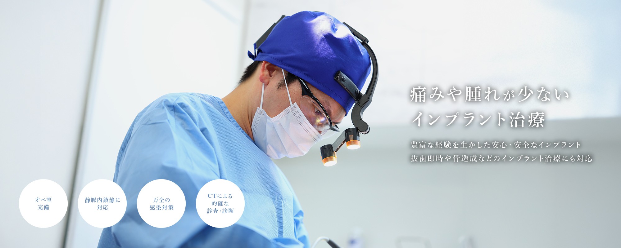 痛みや腫れが少ないインプラント治療。豊富な経験を生かした安心・安全なインプラント。抜歯即時や骨造成などのインプラント治療にも対応。オペ室完備、静脈内鎮静に対応。万全の感染対策。CTによる的確な診査・診断。